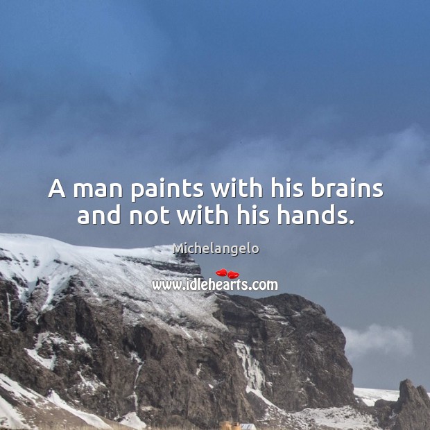 A man paints with his brains and not with his hands. Michelangelo Picture Quote