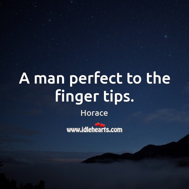 A man perfect to the finger tips. Horace Picture Quote