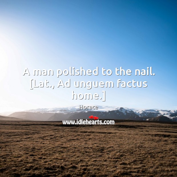 A man polished to the nail. [Lat., Ad unguem factus home.] Image