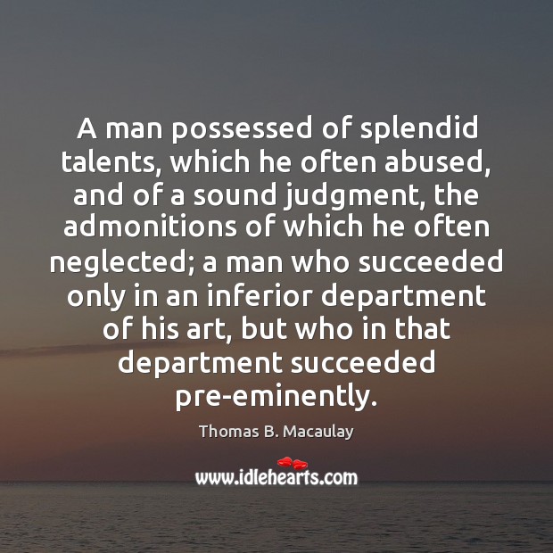 A man possessed of splendid talents, which he often abused, and of 