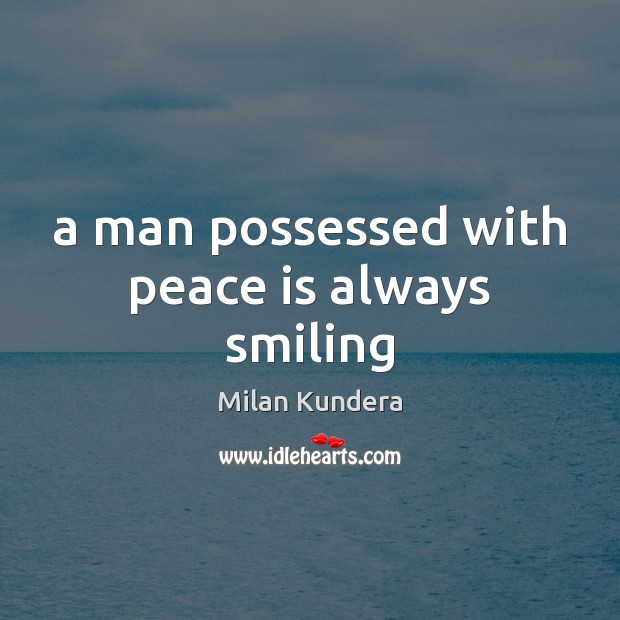 A man possessed with peace is always smiling Milan Kundera Picture Quote