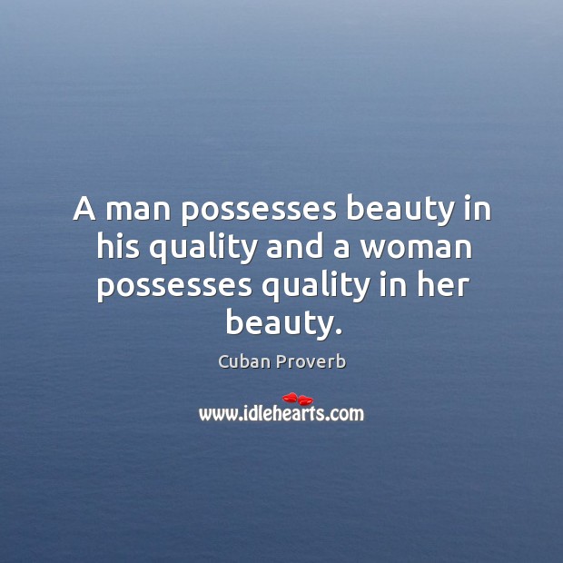 A man possesses beauty in his quality and a woman possesses quality in her beauty. Cuban Proverbs Image