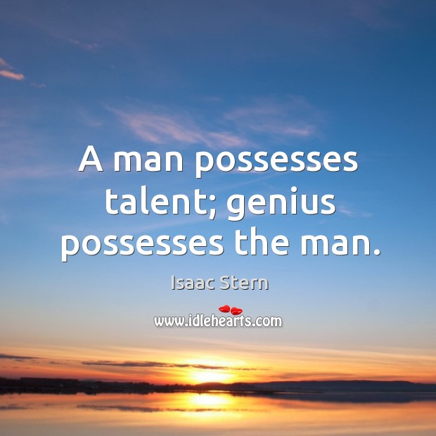 A man possesses talent; genius possesses the man. Isaac Stern Picture Quote