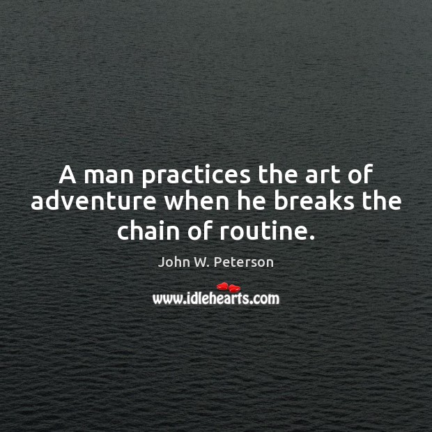 A man practices the art of adventure when he breaks the chain of routine. John W. Peterson Picture Quote