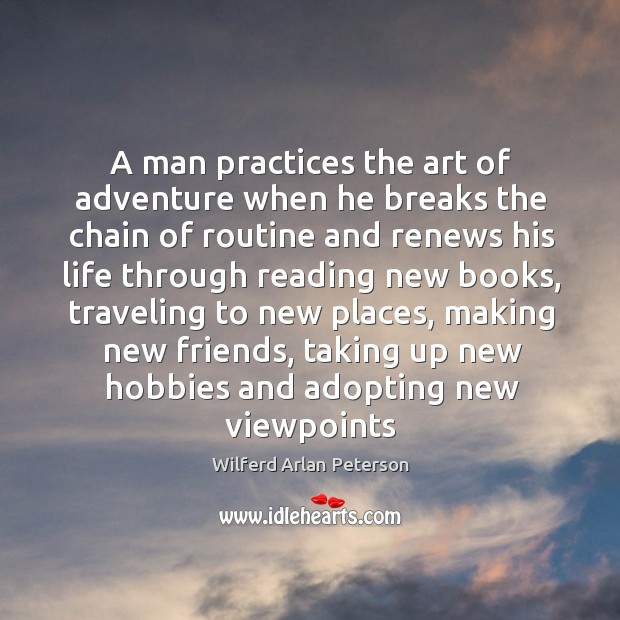 A man practices the art of adventure when he breaks the chain of routine and renews his life through reading new books. Wilferd Arlan Peterson Picture Quote