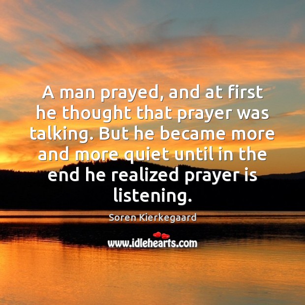 A man prayed, and at first he thought that prayer was talking. Soren Kierkegaard Picture Quote