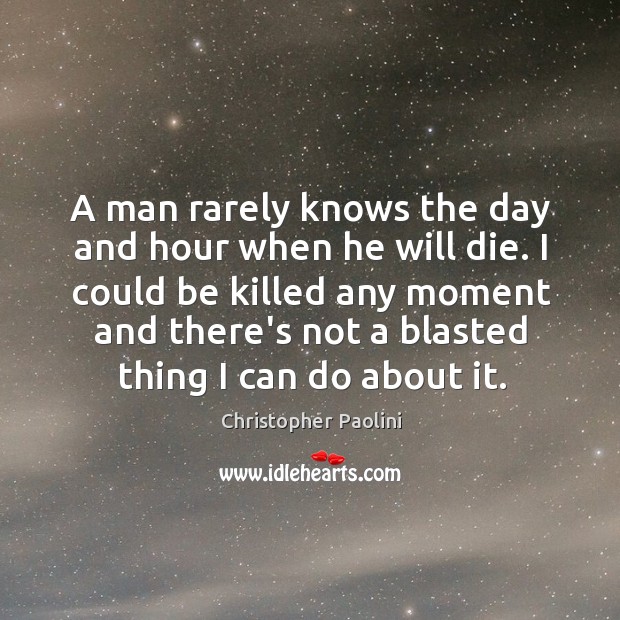 A man rarely knows the day and hour when he will die. Christopher Paolini Picture Quote