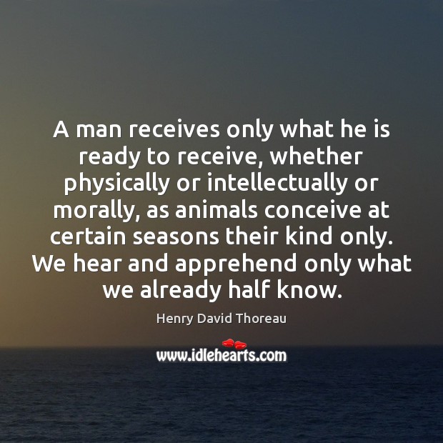 A man receives only what he is ready to receive, whether physically Henry David Thoreau Picture Quote