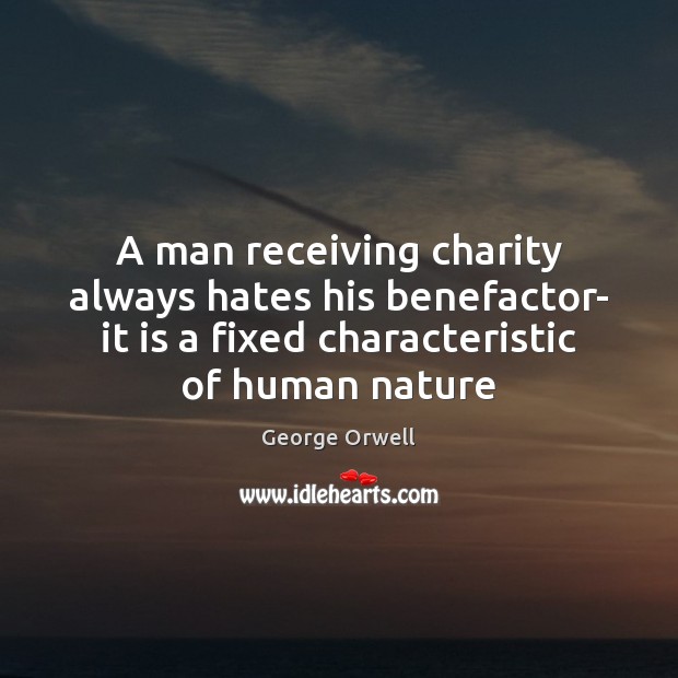 A man receiving charity always hates his benefactor- it is a fixed George Orwell Picture Quote