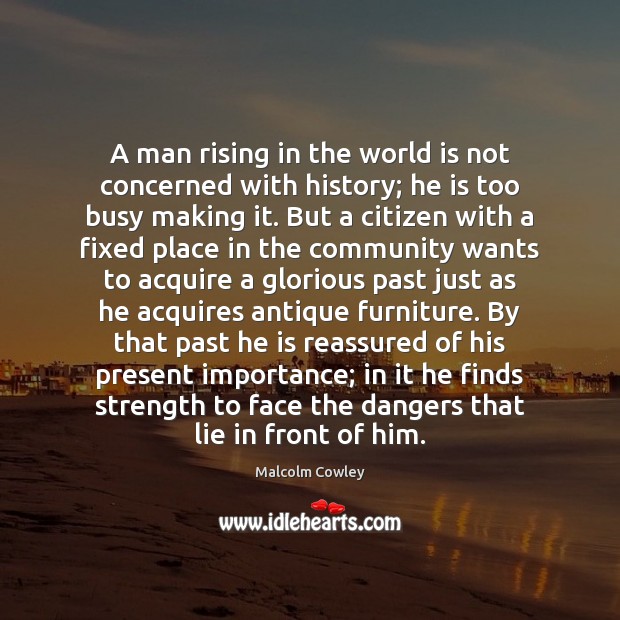 A man rising in the world is not concerned with history; he Malcolm Cowley Picture Quote