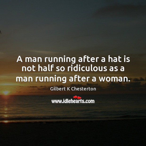 A man running after a hat is not half so ridiculous as a man running after a woman. Image