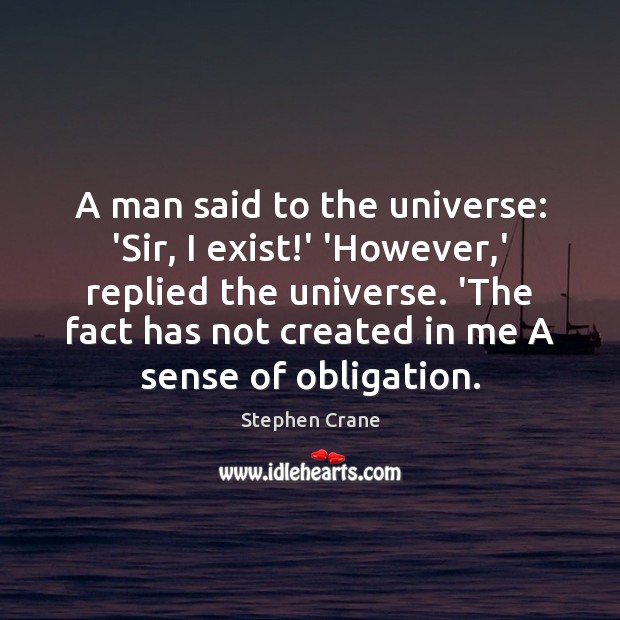 A man said to the universe: ‘Sir, I exist!’ ‘However,’ Stephen Crane Picture Quote