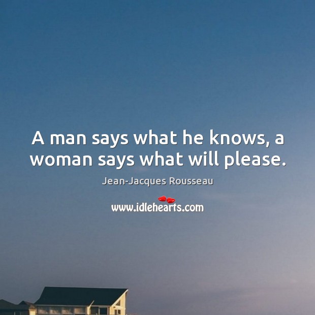 A man says what he knows, a woman says what will please. Jean-Jacques Rousseau Picture Quote