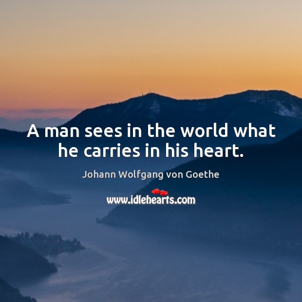 A man sees in the world what he carries in his heart. Image