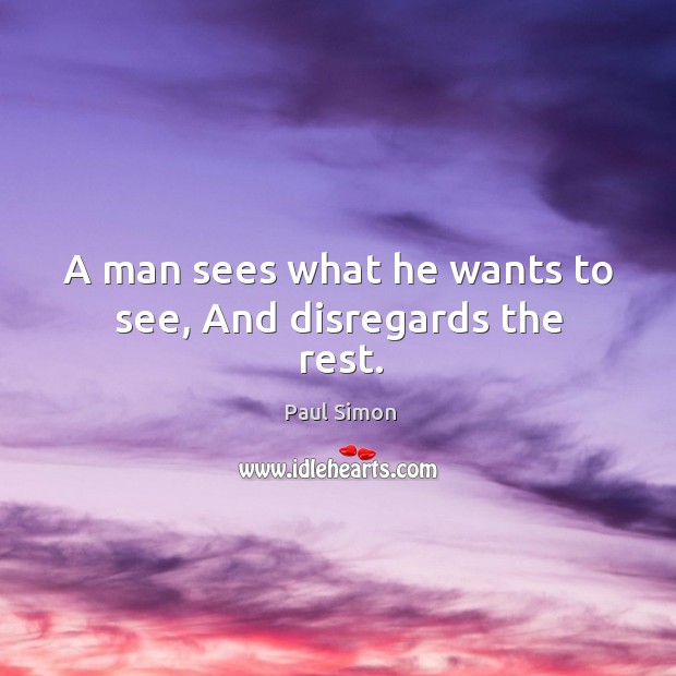 A man sees what he wants to see, and disregards the rest. Paul Simon Picture Quote