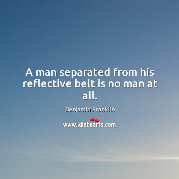 A man separated from his reflective belt is no man at all. Image