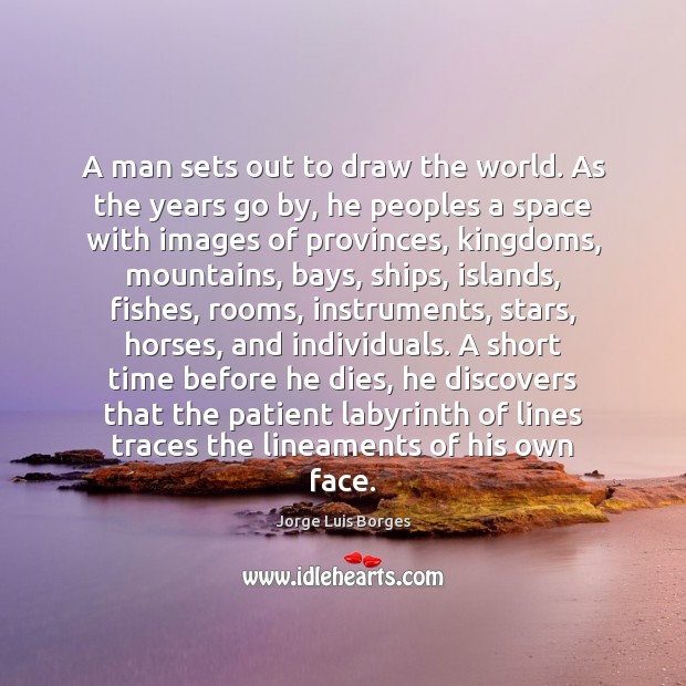 A man sets out to draw the world. As the years go Jorge Luis Borges Picture Quote