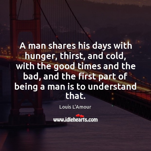 A man shares his days with hunger, thirst, and cold, with the Louis L’Amour Picture Quote