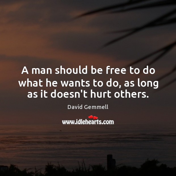 A man should be free to do what he wants to do, as long as it doesn’t hurt others. David Gemmell Picture Quote