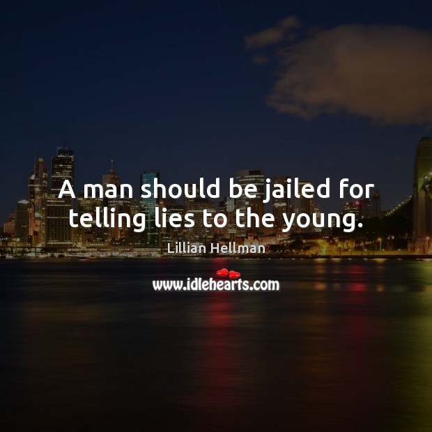 A man should be jailed for telling lies to the young. Lillian Hellman Picture Quote