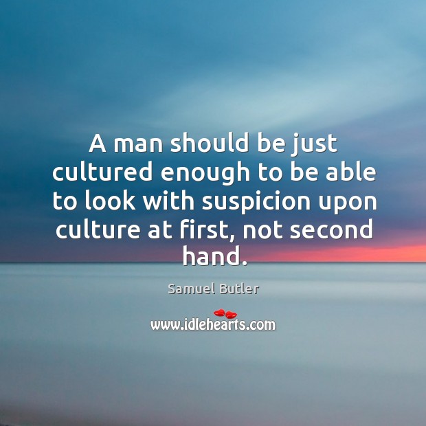 A man should be just cultured enough to be able to look with suspicion Samuel Butler Picture Quote