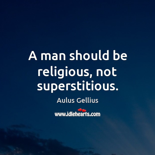 A man should be religious, not superstitious. Aulus Gellius Picture Quote