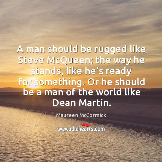 A man should be rugged like steve mcqueen; the way he stands, like he’s ready for something. Maureen McCormick Picture Quote
