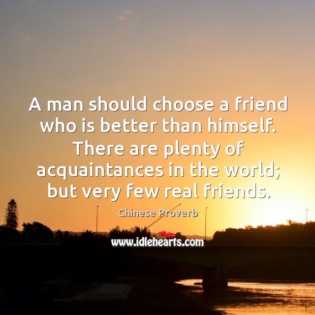 A man should choose a friend who is better than himself. Real Friends Quotes Image