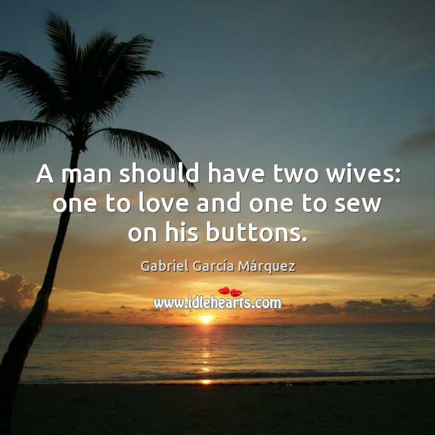 A man should have two wives: one to love and one to sew on his buttons. Gabriel García Márquez Picture Quote