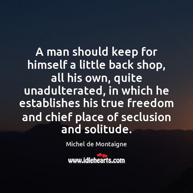 A man should keep for himself a little back shop, all his Image