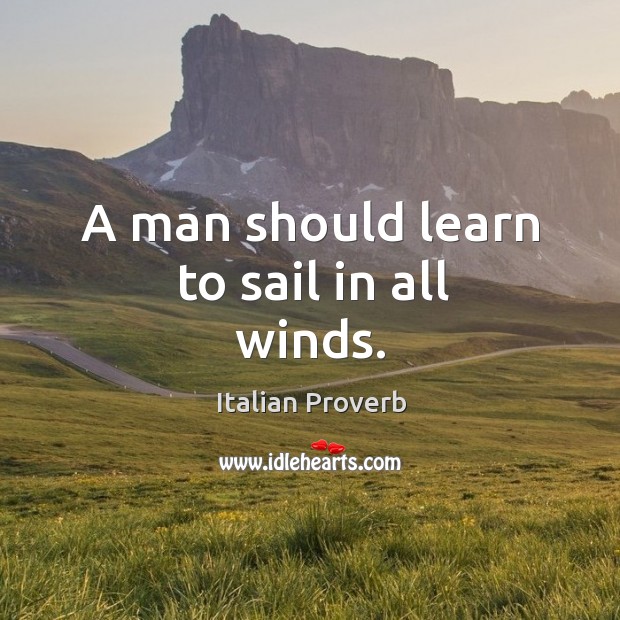 A man should learn to sail in all winds. Image