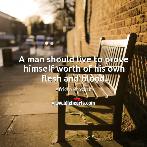 A man should live to prove himself worth of his own flesh and blood. Image