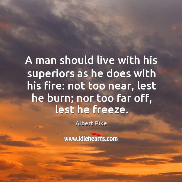 A man should live with his superiors as he does with his fire: Albert Pike Picture Quote