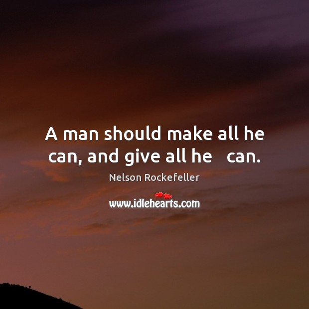 A man should make all he can, and give all he   can. Nelson Rockefeller Picture Quote