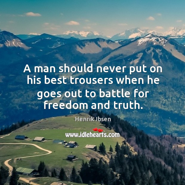 A man should never put on his best trousers when he goes out to battle for freedom and truth. Henrik Ibsen Picture Quote