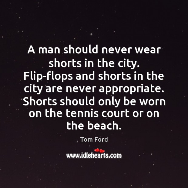A man should never wear shorts in the city. Flip-flops and shorts Tom Ford Picture Quote