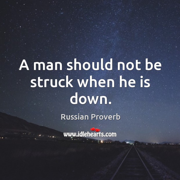 A man should not be struck when he is down. Russian Proverbs Image