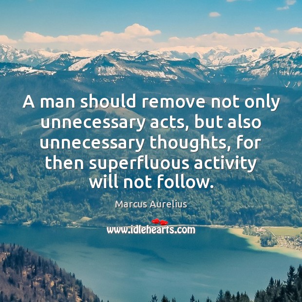 A man should remove not only unnecessary acts, but also unnecessary thoughts, Image