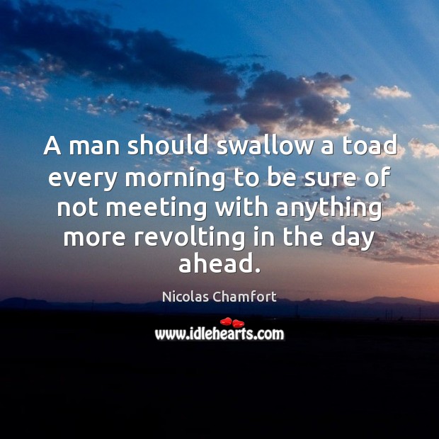 A man should swallow a toad every morning to be sure of Nicolas Chamfort Picture Quote