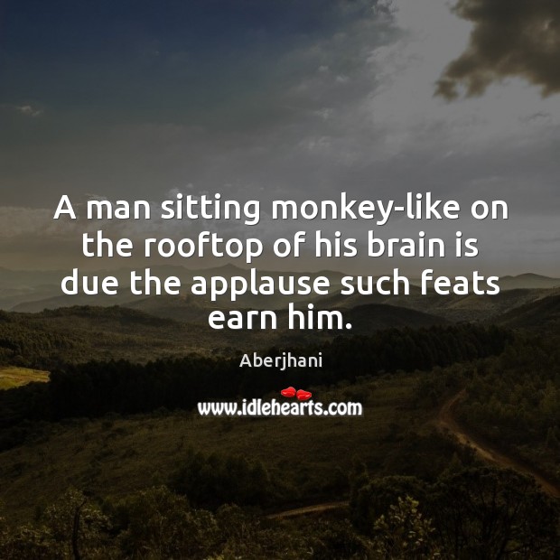 A man sitting monkey-like on the rooftop of his brain is due Aberjhani Picture Quote