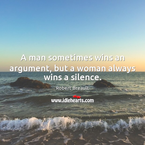A man sometimes wins an argument, but a woman always wins a silence. Robert Breault Picture Quote