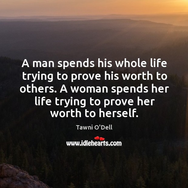 A man spends his whole life trying to prove his worth to Tawni O’Dell Picture Quote