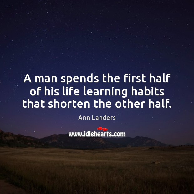 A man spends the first half of his life learning habits that shorten the other half. Ann Landers Picture Quote