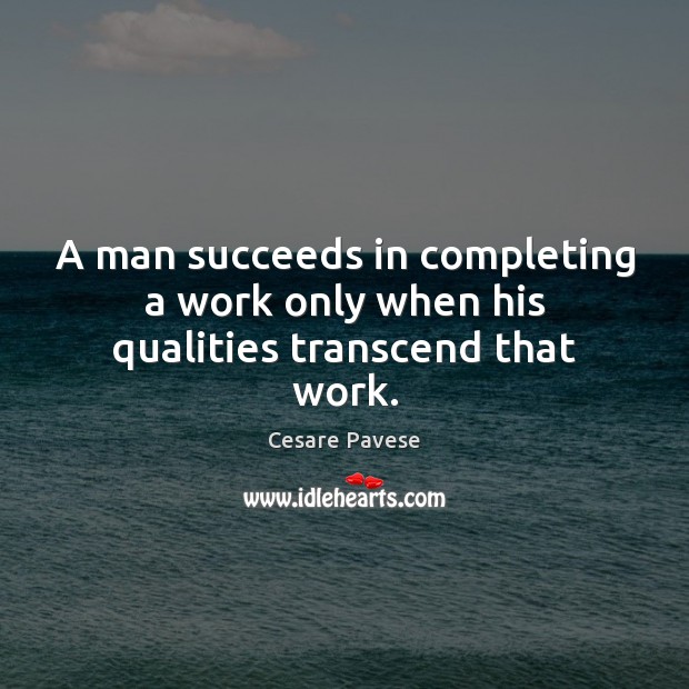 A man succeeds in completing a work only when his qualities transcend that work. Cesare Pavese Picture Quote