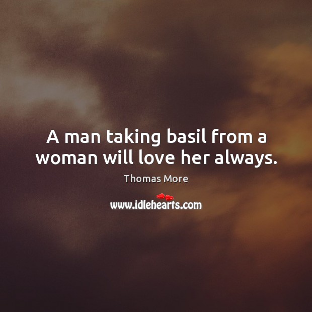 A man taking basil from a woman will love her always. Thomas More Picture Quote