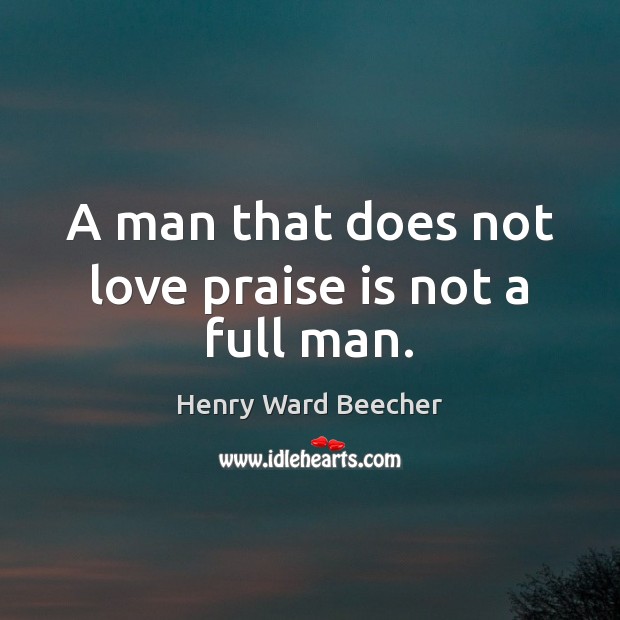 A man that does not love praise is not a full man. Henry Ward Beecher Picture Quote