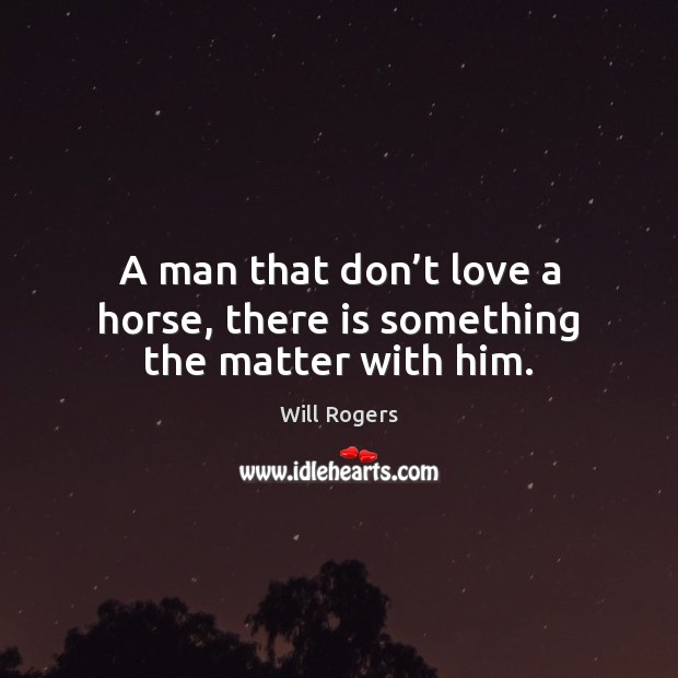 A man that don’t love a horse, there is something the matter with him. Image