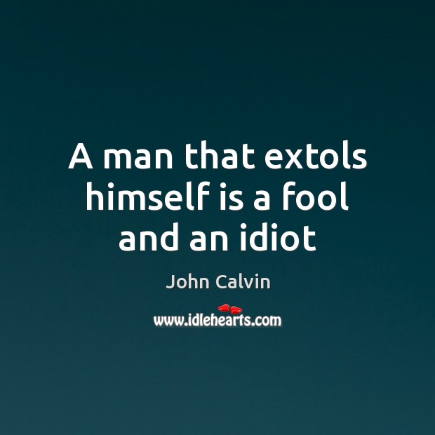 A man that extols himself is a fool and an idiot Image