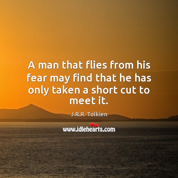 A man that flies from his fear may find that he has only taken a short cut to meet it. J.R.R. Tolkien Picture Quote