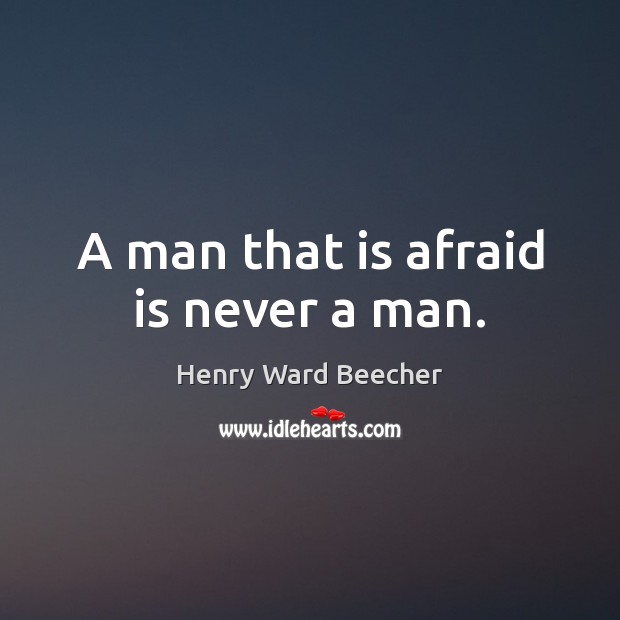 A man that is afraid is never a man. Henry Ward Beecher Picture Quote